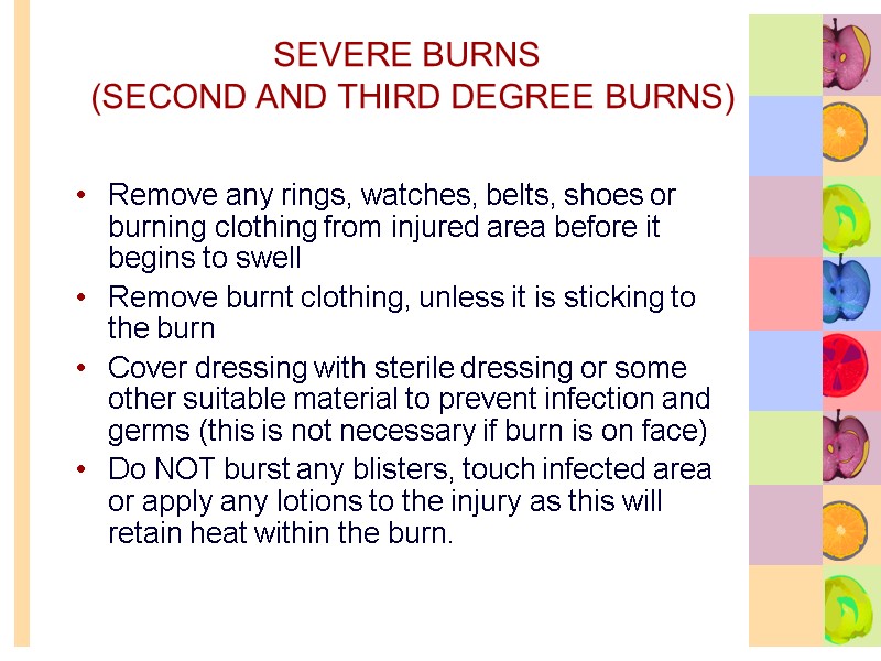 SEVERE BURNS   (SECOND AND THIRD DEGREE BURNS) Remove any rings, watches, belts,
